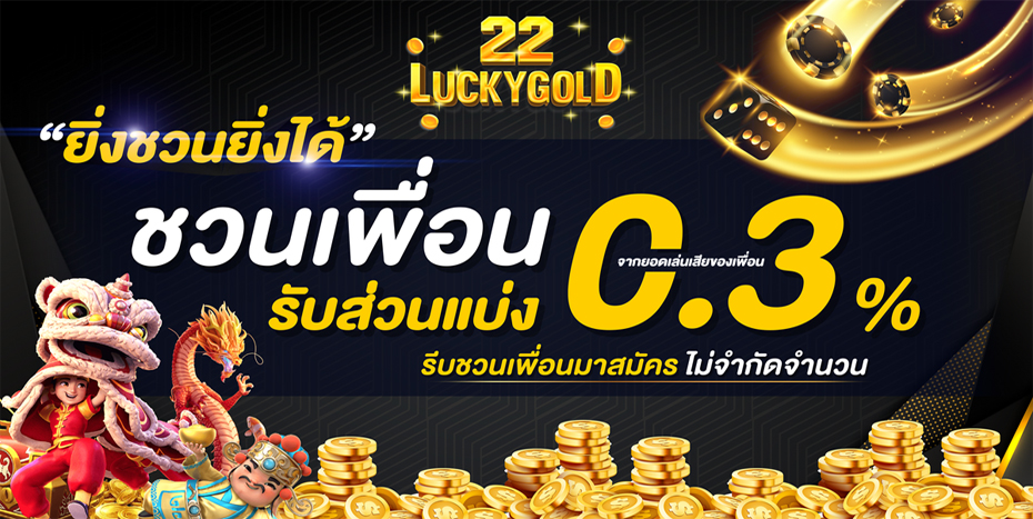 luckygold22 ชวนเพื่อนรับส่วนแบ่ง 0.3%